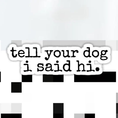 Tell Your Dog I Said Hi Sticker